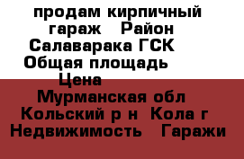 продам кирпичный гараж › Район ­ Салаварака ГСК№18 › Общая площадь ­ 32 › Цена ­ 350 000 - Мурманская обл., Кольский р-н, Кола г. Недвижимость » Гаражи   